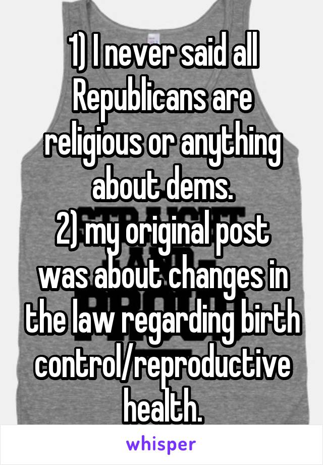 1) I never said all Republicans are religious or anything about dems.
2) my original post was about changes in the law regarding birth control/reproductive health.