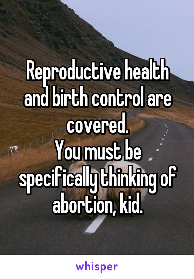 Reproductive health and birth control are covered.
You must be specifically thinking of abortion, kid.