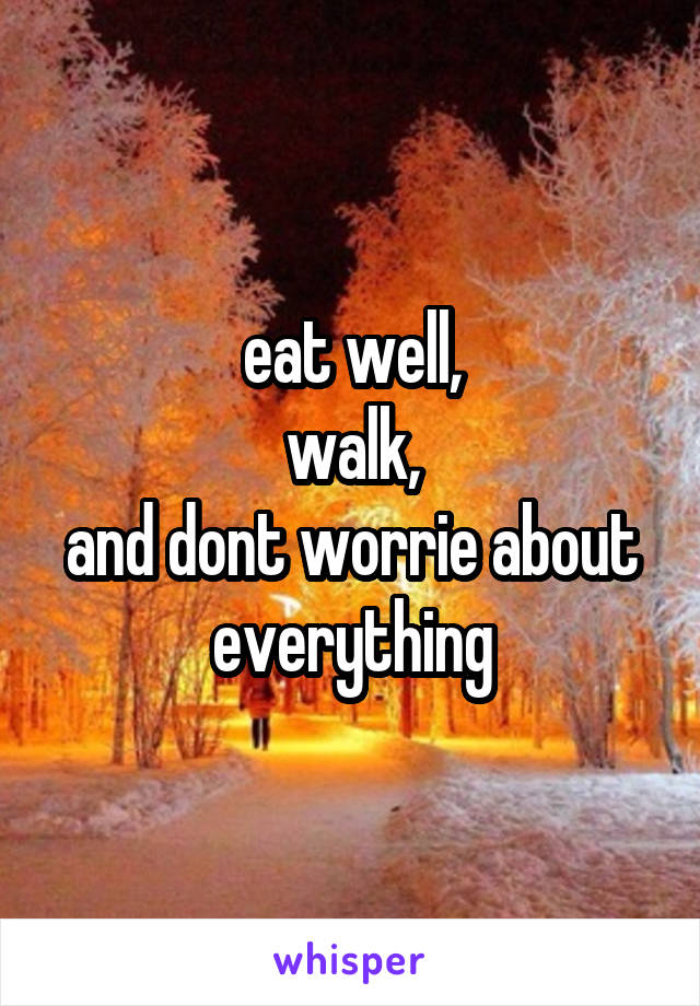 eat well,
walk,
and dont worrie about everything