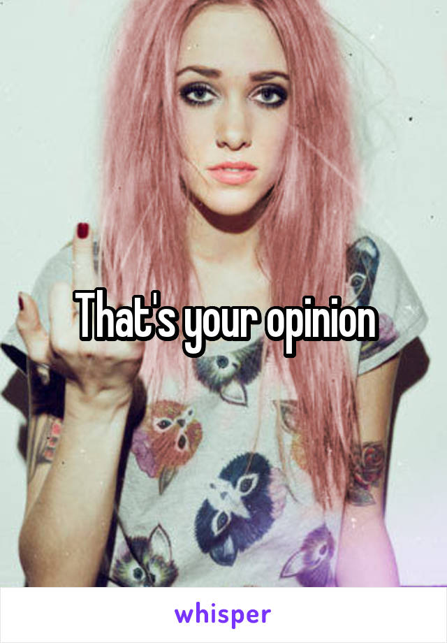 That's your opinion