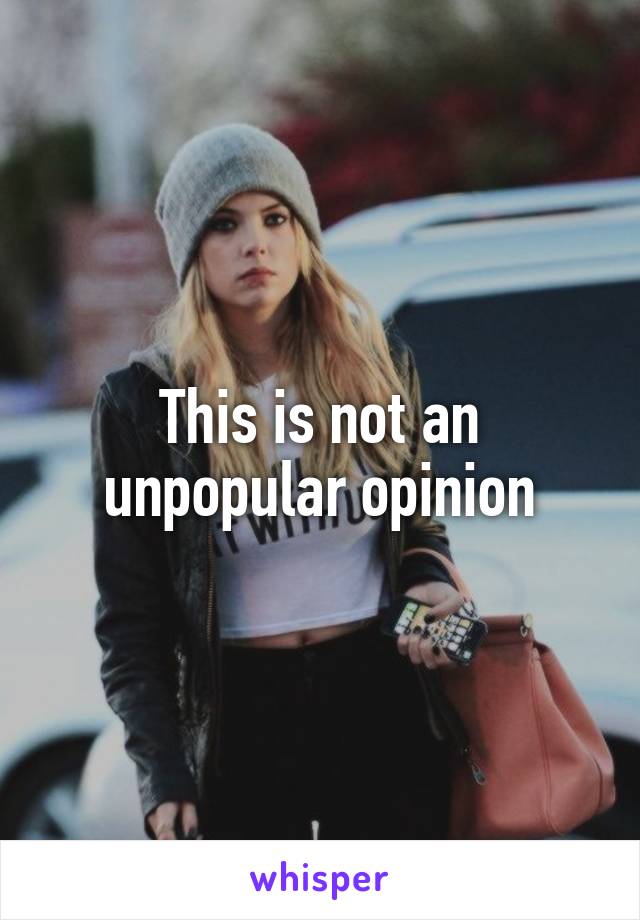 This is not an unpopular opinion