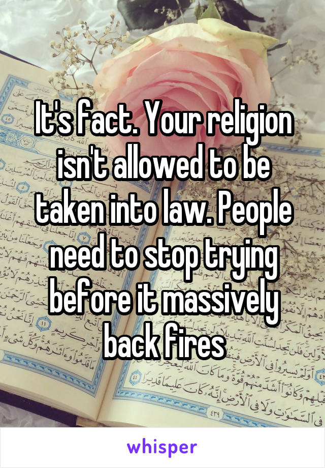 It's fact. Your religion isn't allowed to be taken into law. People need to stop trying before it massively back fires