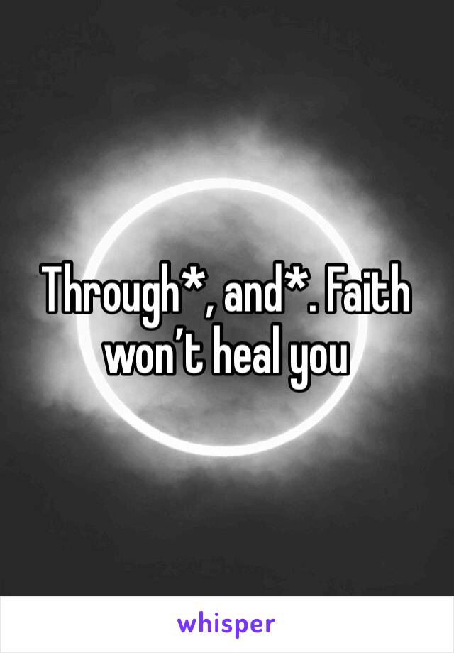 Through*, and*. Faith won’t heal you