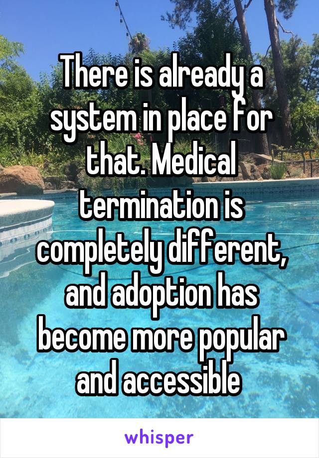 There is already a system in place for that. Medical termination is completely different, and adoption has become more popular and accessible 