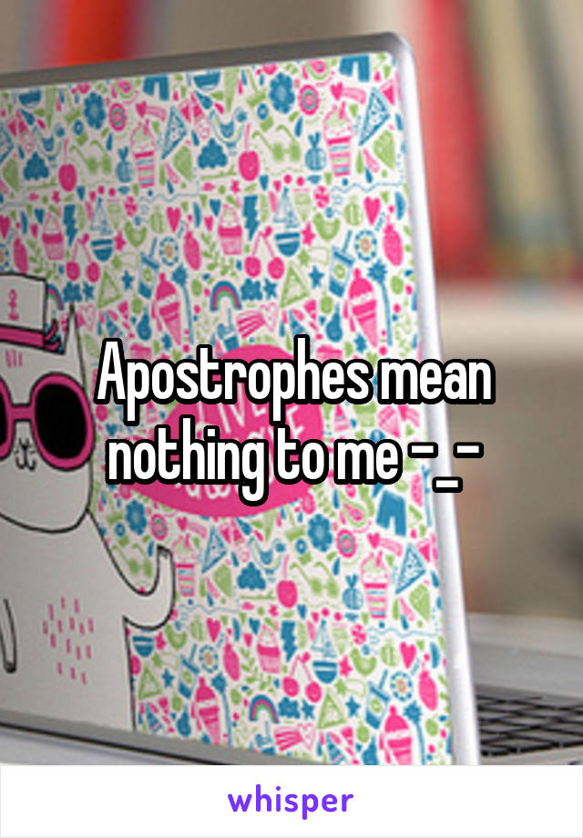 Apostrophes mean nothing to me -_-