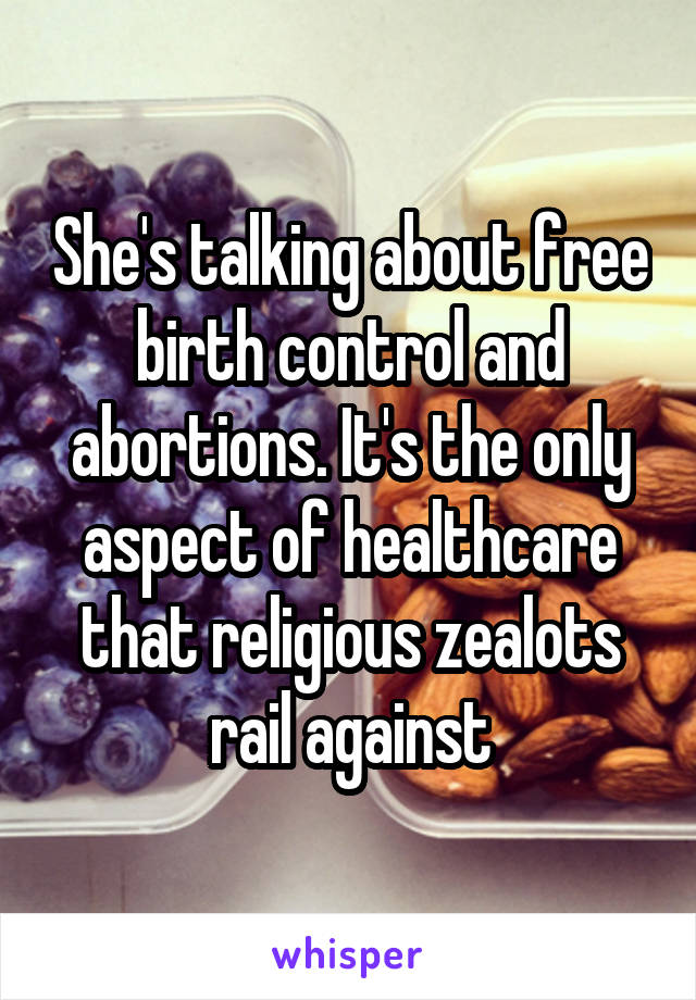 She's talking about free birth control and abortions. It's the only aspect of healthcare that religious zealots rail against