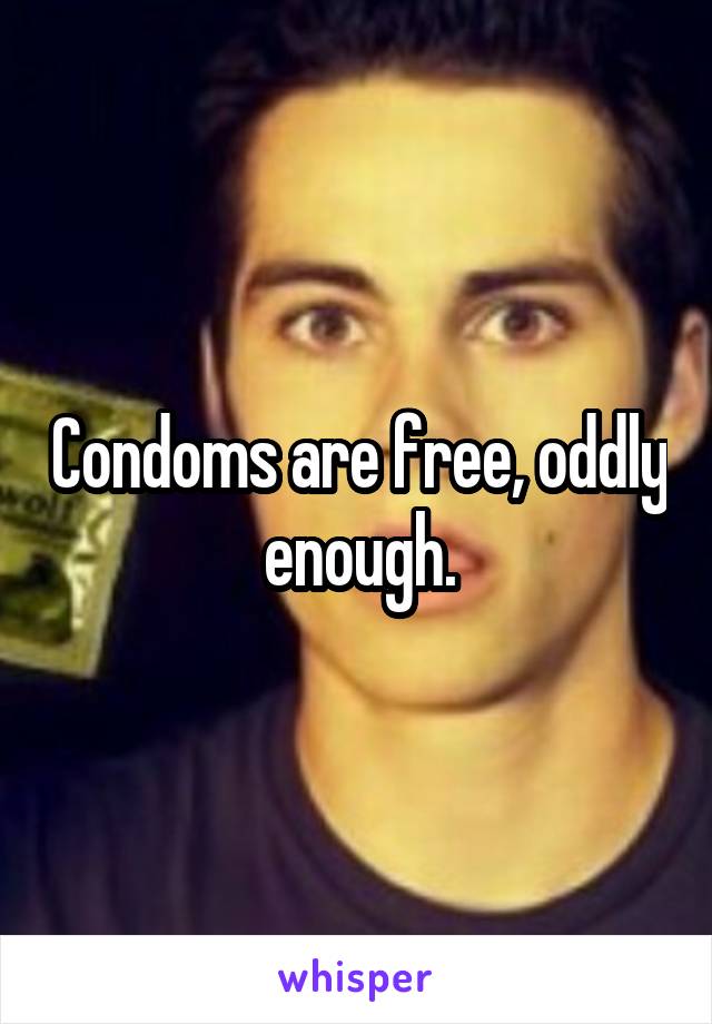 Condoms are free, oddly enough.