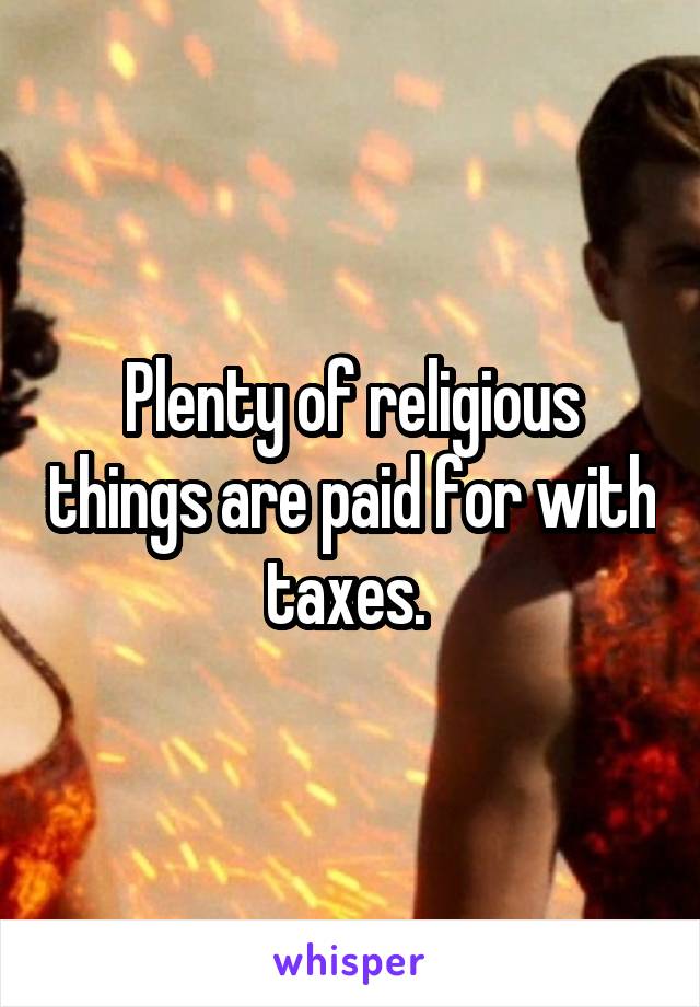 Plenty of religious things are paid for with taxes. 