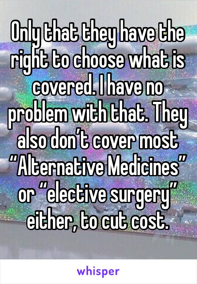 Only that they have the right to choose what is covered. I have no problem with that. They also don’t cover most “Alternative Medicines” or “elective surgery” either, to cut cost.