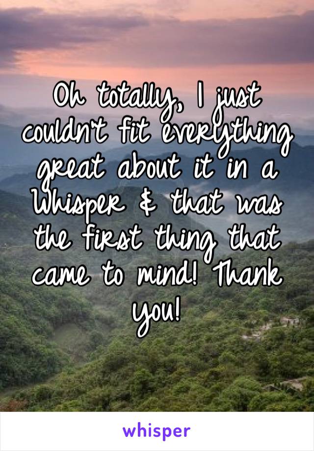 Oh totally, I just couldn’t fit everything great about it in a Whisper & that was the first thing that came to mind! Thank you! 