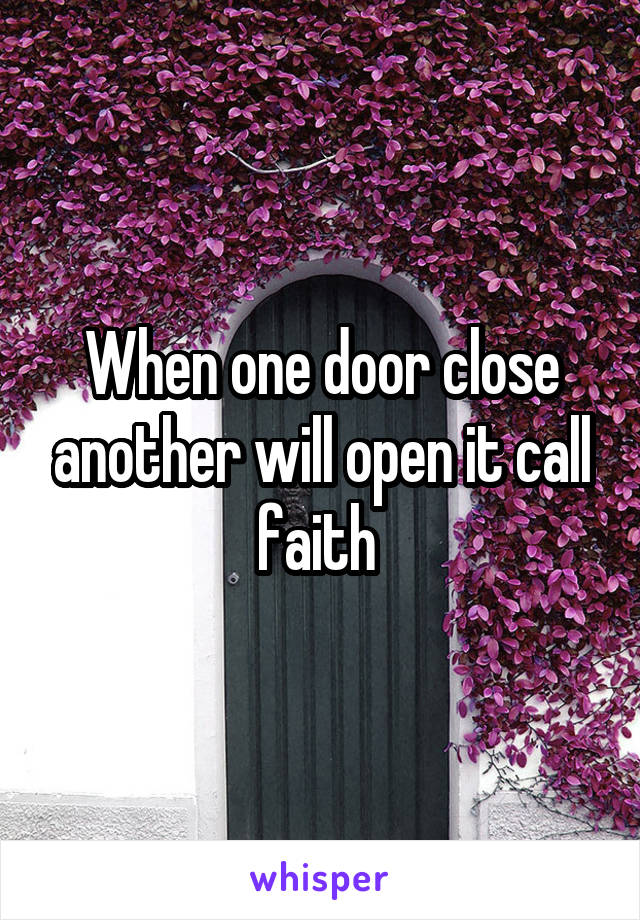 When one door close another will open it call faith 