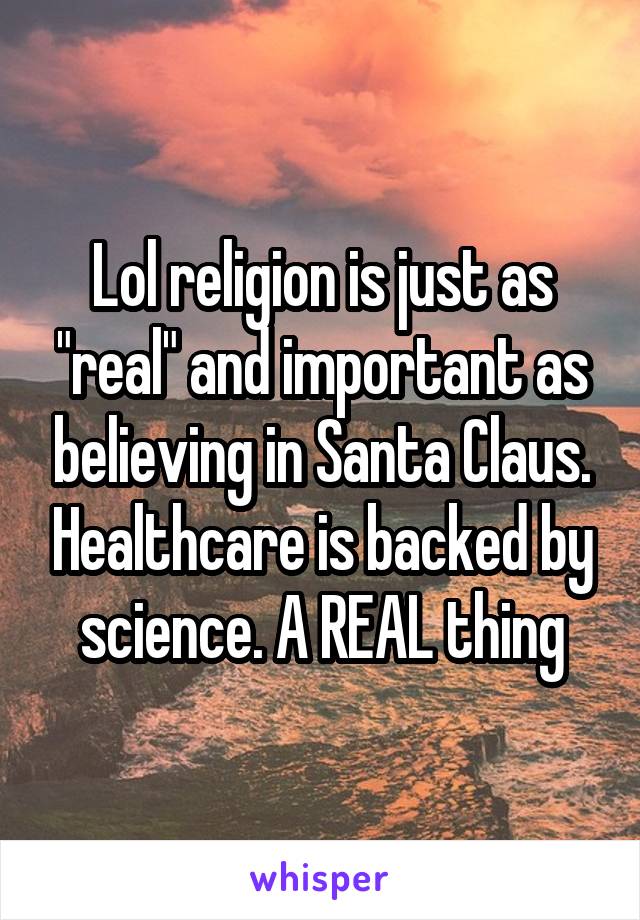 Lol religion is just as "real" and important as believing in Santa Claus. Healthcare is backed by science. A REAL thing