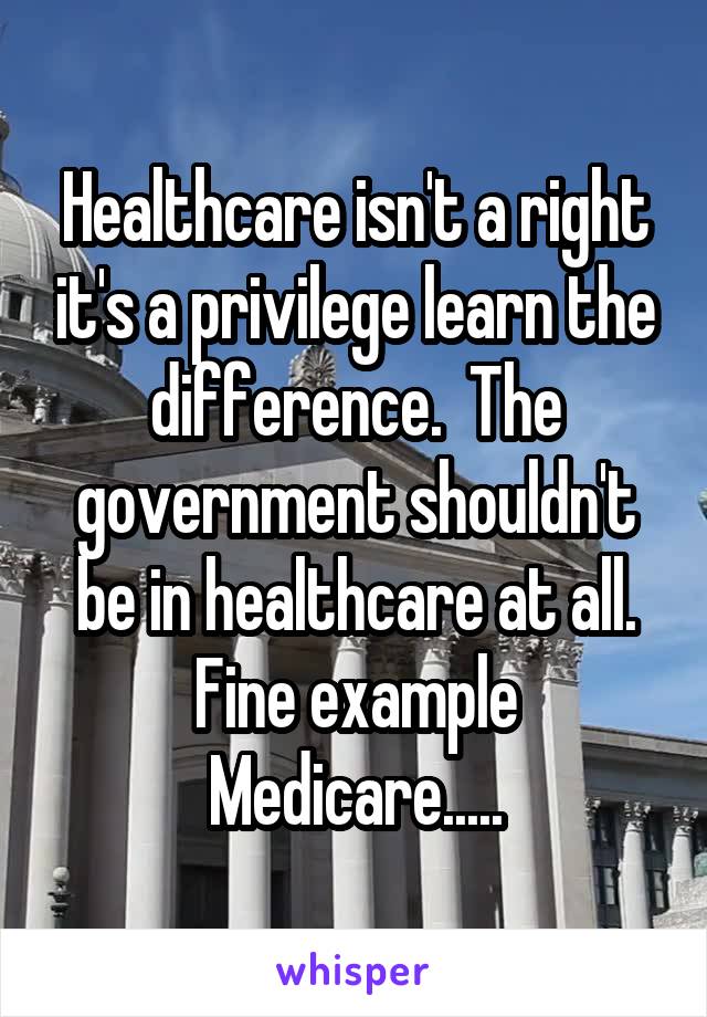 Healthcare isn't a right it's a privilege learn the difference.  The government shouldn't be in healthcare at all. Fine example Medicare.....