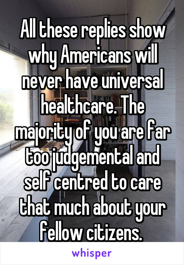 All these replies show why Americans will never have universal healthcare. The majority of you are far too judgemental and self centred to care that much about your fellow citizens. 