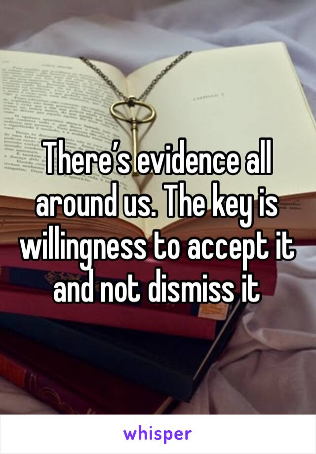 There’s evidence all around us. The key is willingness to accept it and not dismiss it