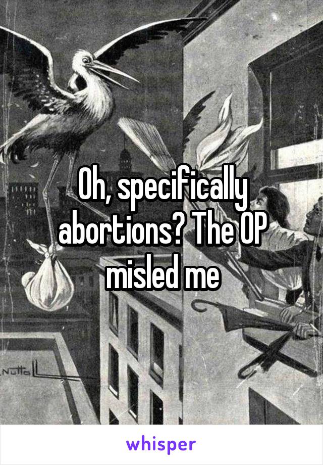 Oh, specifically abortions? The OP misled me