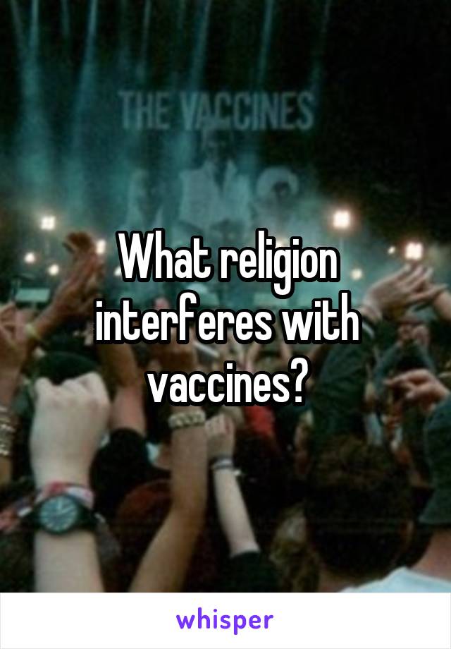 What religion interferes with vaccines?