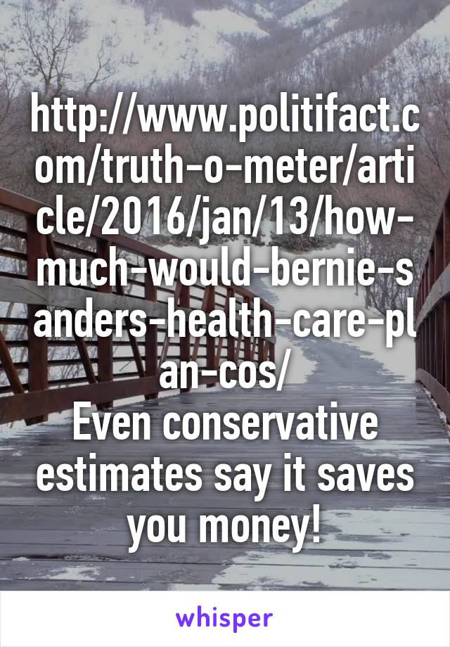 http://www.politifact.com/truth-o-meter/article/2016/jan/13/how-much-would-bernie-sanders-health-care-plan-cos/
Even conservative estimates say it saves you money!