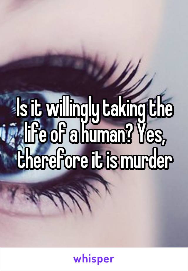 Is it willingly taking the life of a human? Yes, therefore it is murder