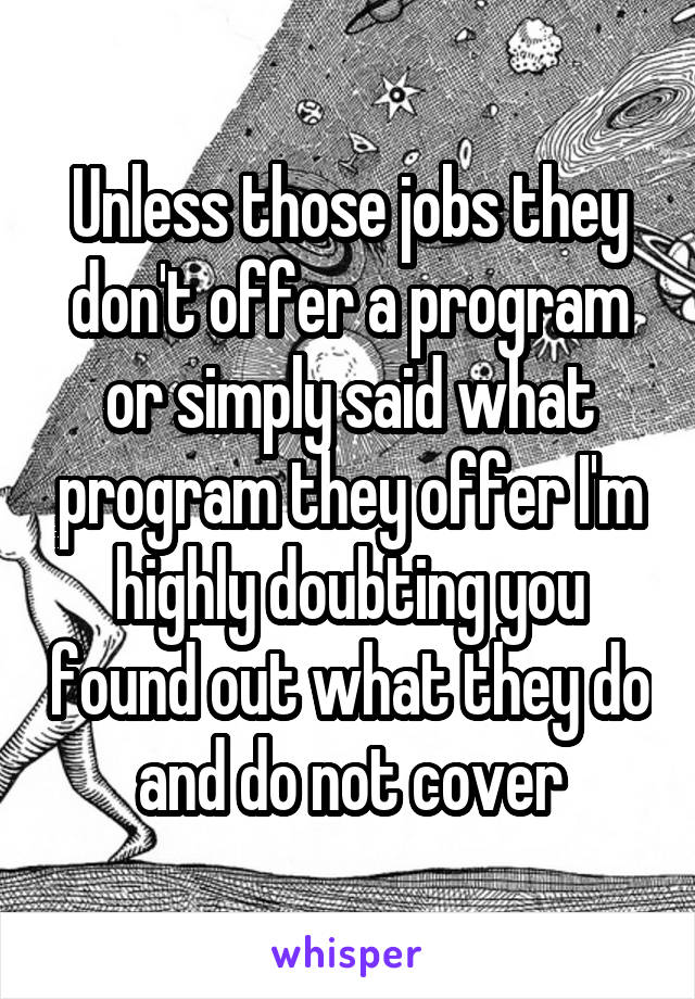 Unless those jobs they don't offer a program or simply said what program they offer I'm highly doubting you found out what they do and do not cover