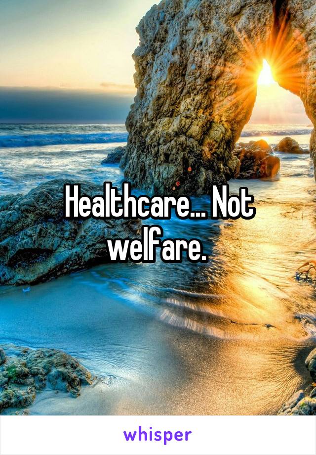 Healthcare... Not welfare. 