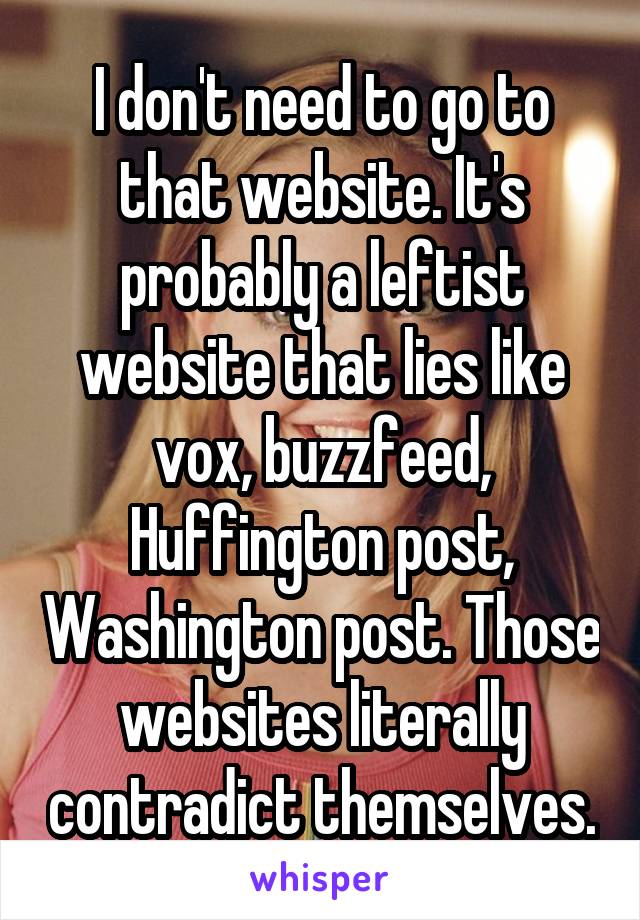 I don't need to go to that website. It's probably a leftist website that lies like vox, buzzfeed, Huffington post, Washington post. Those websites literally contradict themselves.