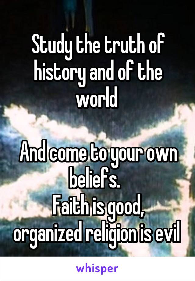 Study the truth of history and of the world 

And come to your own beliefs.  
Faith is good, organized religion is evil 