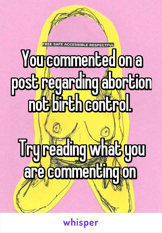 You commented on a post regarding abortion not birth control. 

Try reading what you are commenting on 