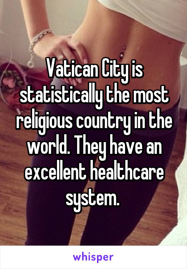 Vatican City is statistically the most religious country in the world. They have an excellent healthcare system. 