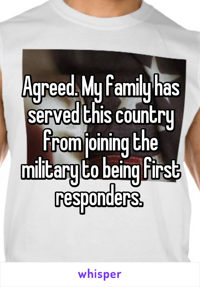 Agreed. My family has served this country from joining the military to being first responders. 