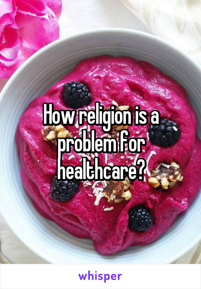 How religion is a problem for healthcare?