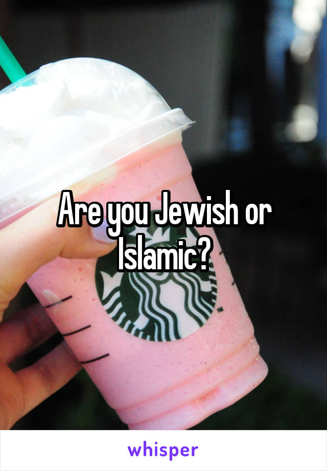 Are you Jewish or Islamic?