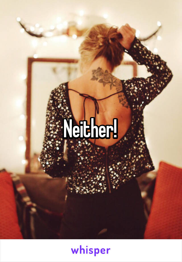 Neither! 