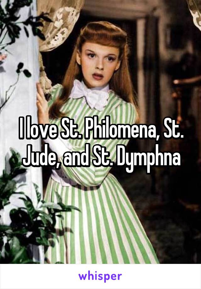 I love St. Philomena, St. Jude, and St. Dymphna