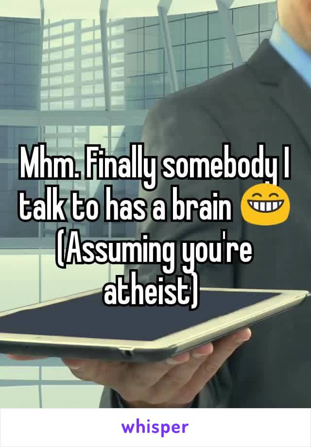 Mhm. Finally somebody I talk to has a brain 😁 (Assuming you're atheist) 