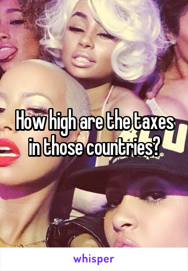 How high are the taxes in those countries?