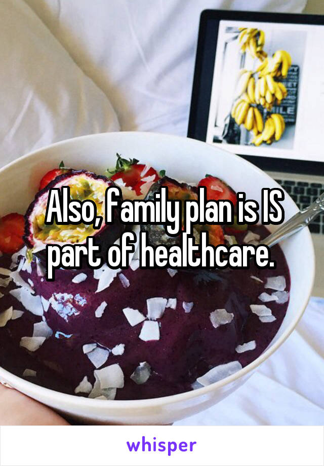 Also, family plan is IS part of healthcare. 