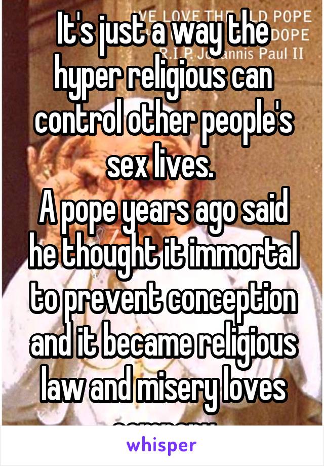 It's just a way the hyper religious can control other people's sex lives. 
A pope years ago said he thought it immortal to prevent conception and it became religious law and misery loves company