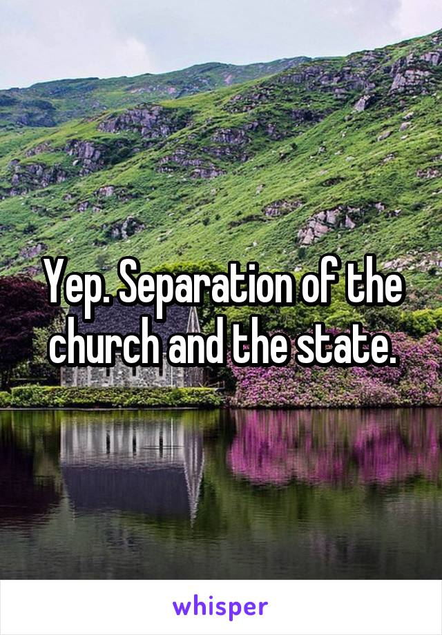 Yep. Separation of the church and the state.