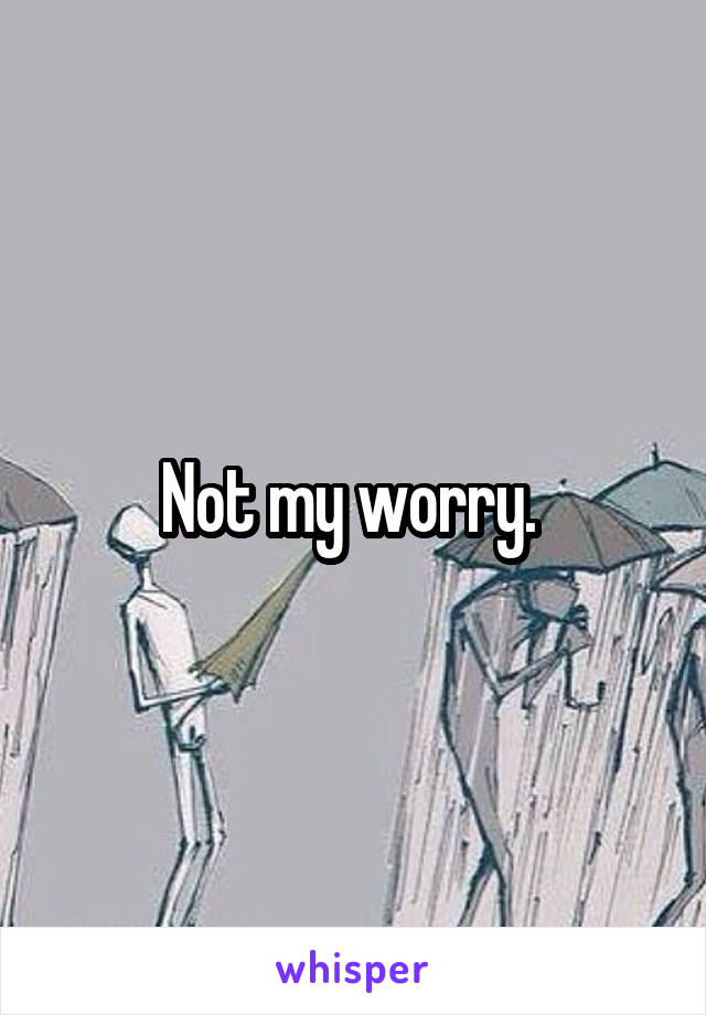 Not my worry. 