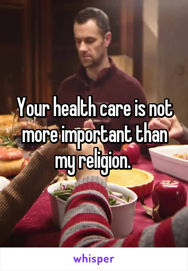 Your health care is not more important than my religion. 