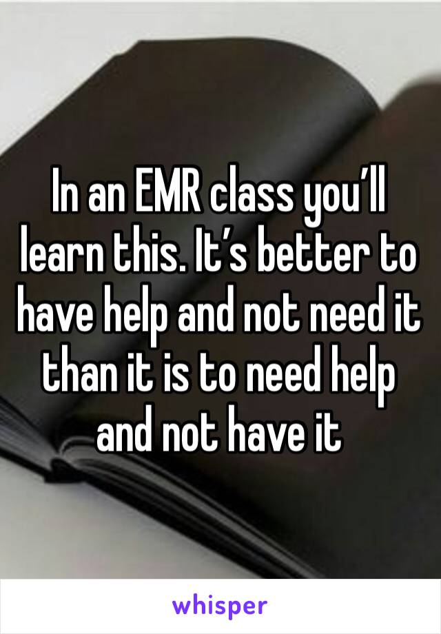 In an EMR class you’ll learn this. It’s better to have help and not need it than it is to need help and not have it