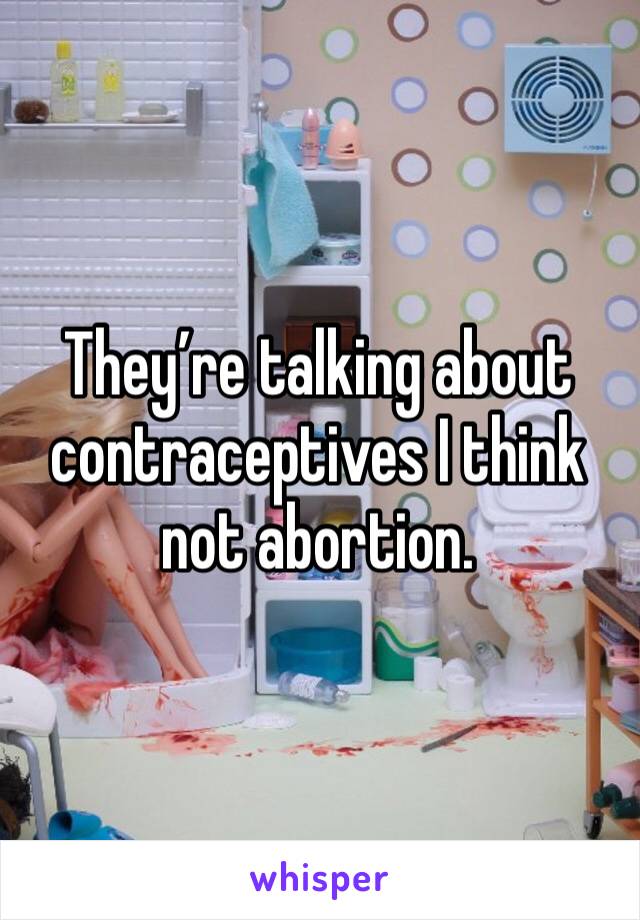 They’re talking about contraceptives I think not abortion. 