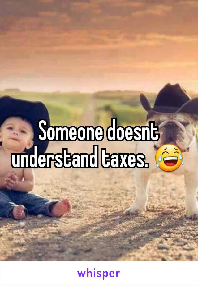 Someone doesnt understand taxes. 😂