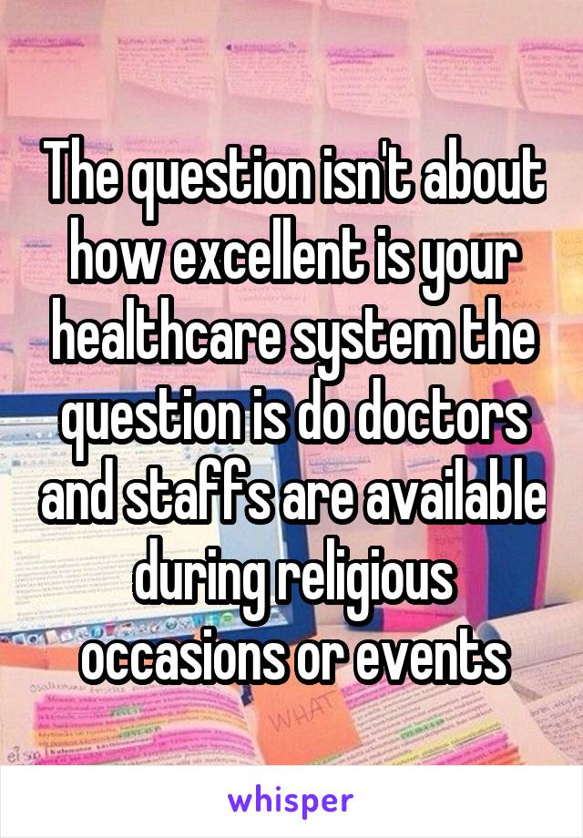 The question isn't about how excellent is your healthcare system the question is do doctors and staffs are available during religious occasions or events