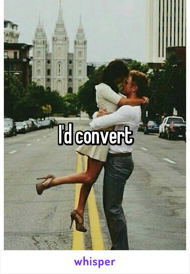 I'd convert