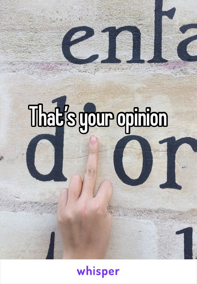 That’s your opinion