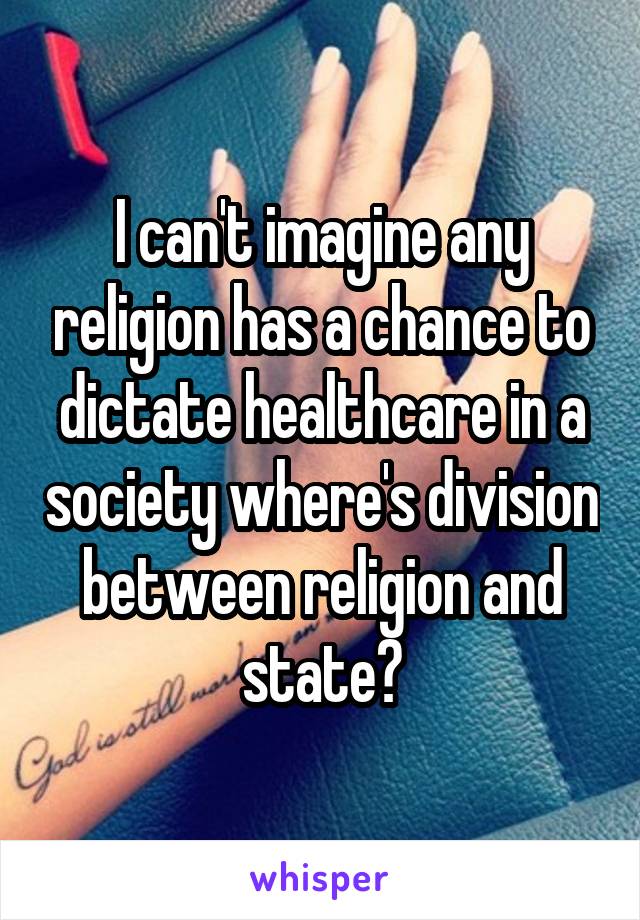 I can't imagine any religion has a chance to dictate healthcare in a society where's division between religion and state?