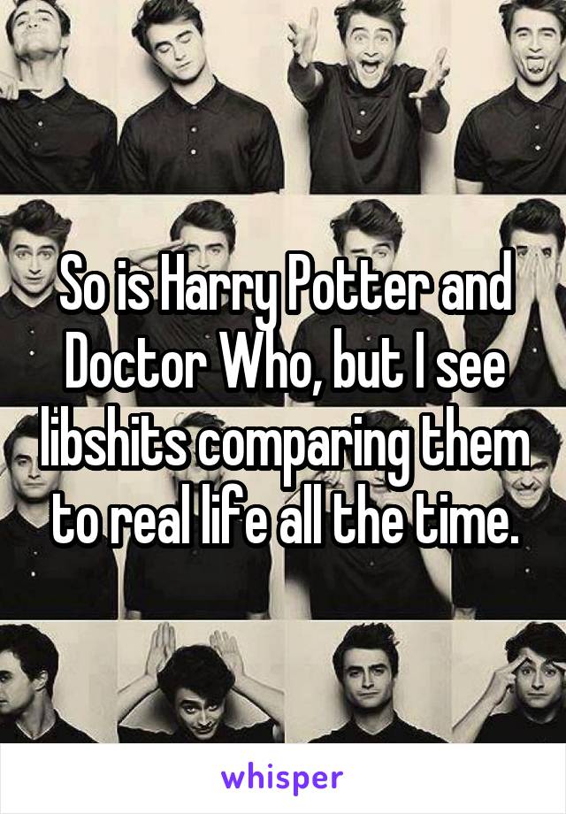 So is Harry Potter and Doctor Who, but I see libshits comparing them to real life all the time.