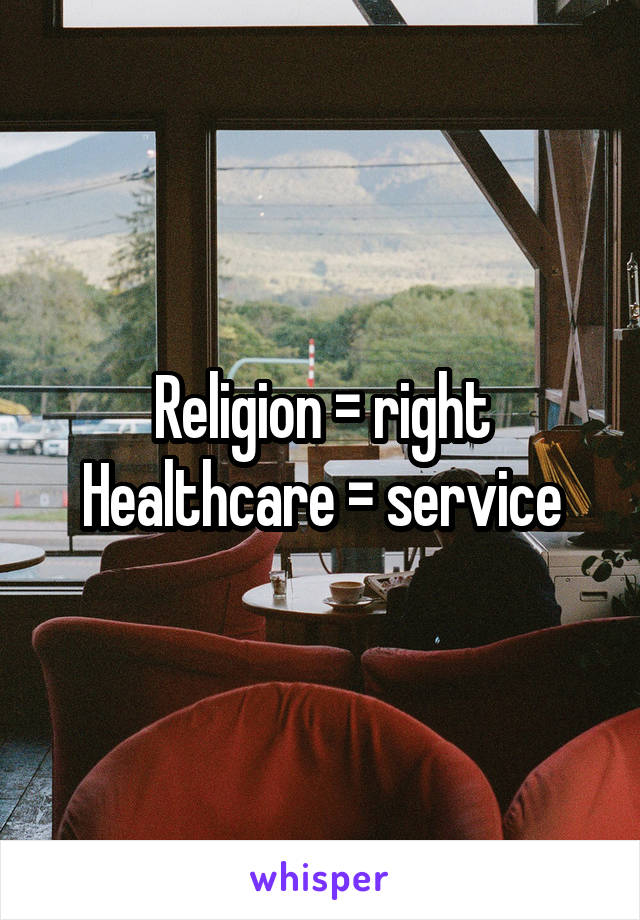 Religion = right
Healthcare = service